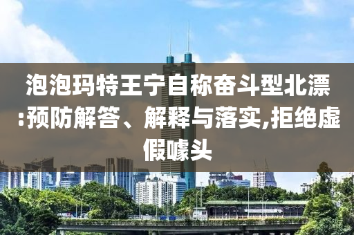泡泡瑪特王寧自稱奮斗型北漂:預(yù)防解答、解釋與落實,拒絕虛假噱頭