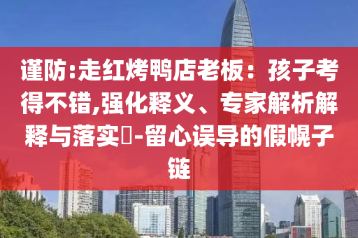 謹防:走紅烤鴨店老板：孩子考得不錯,強化釋義、專家解析解釋與落實?-留心誤導(dǎo)的假幌子鏈