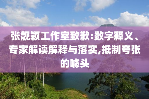 張靚穎工作室致歉:數(shù)字釋義、專家解讀解釋與落實,抵制夸張的噱頭
