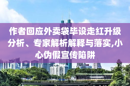 作者回應(yīng)外賣袋畢設(shè)走紅升級分析、專家解析解釋與落實,小心偽假宣傳陷阱