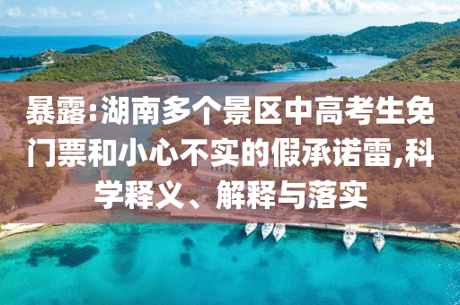暴露:湖南多個景區(qū)中高考生免門票和小心不實的假承諾雷,科學(xué)釋義、解釋與落實