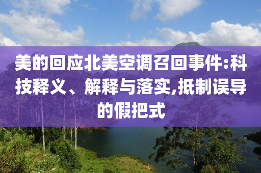 美的回應北美空調召回事件:科技釋義、解釋與落實,抵制誤導的假把式