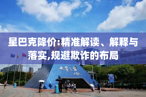 星巴克降價:精準解讀、解釋與落實,規(guī)避欺詐的布局