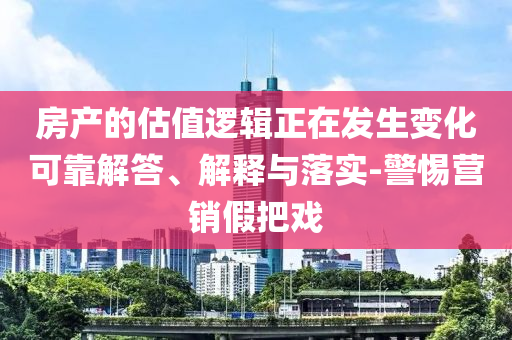 房產(chǎn)的估值邏輯正在發(fā)生變化可靠解答、解釋與落實(shí)-警惕營(yíng)銷假把戲