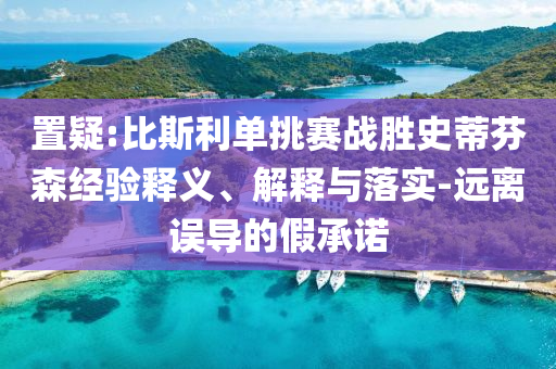 置疑:比斯利單挑賽戰(zhàn)勝史蒂芬森經驗釋義、解釋與落實-遠離誤導的假承諾