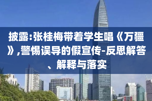 披露:張桂梅帶著學(xué)生唱《萬疆》,警惕誤導(dǎo)的假宣傳-反思解答、解釋與落實(shí)