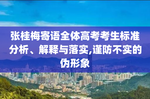 張桂梅寄語全體高考考生標(biāo)準(zhǔn)分析、解釋與落實,謹(jǐn)防不實的偽形象
