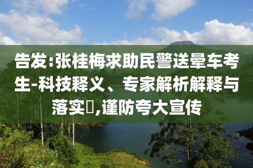告發(fā):張桂梅求助民警送暈車考生-科技釋義、專家解析解釋與落實?,謹(jǐn)防夸大宣傳