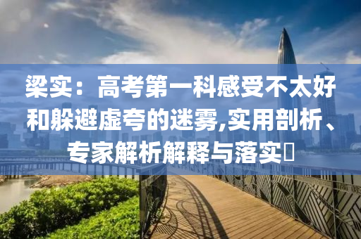 梁實：高考第一科感受不太好和躲避虛夸的迷霧,實用剖析、專家解析解釋與落實?