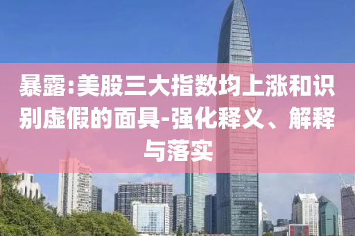 暴露:美股三大指數(shù)均上漲和識別虛假的面具-強化釋義、解釋與落實