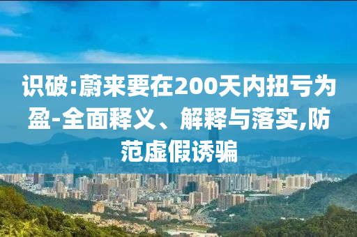 識破:蔚來要在200天內扭虧為盈-全面釋義、解釋與落實,防范虛假誘騙