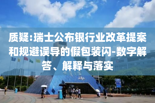 質疑:瑞士公布銀行業(yè)改革提案和規(guī)避誤導的假包裝閃-數字解答、解釋與落實