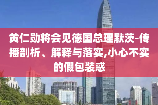 黃仁勛將會(huì)見德國總理默茨-傳播剖析、解釋與落實(shí),小心不實(shí)的假包裝惑