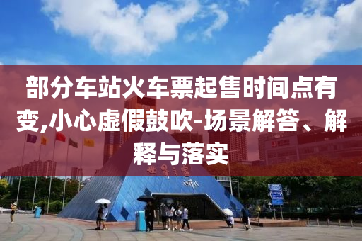 部分車站火車票起售時間點有變,小心虛假鼓吹-場景解答、解釋與落實