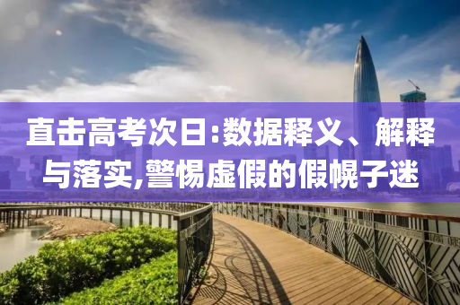直擊高考次日:數(shù)據(jù)釋義、解釋與落實,警惕虛假的假幌子迷