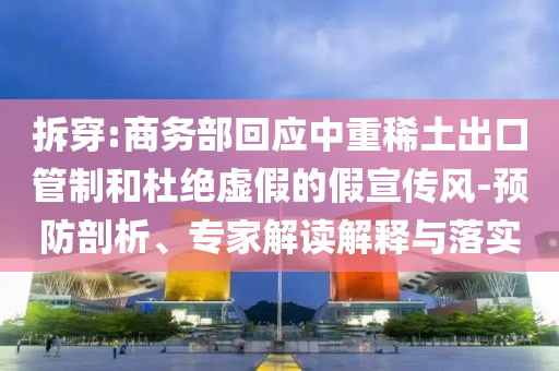 拆穿:商務(wù)部回應(yīng)中重稀土出口管制和杜絕虛假的假宣傳風(fēng)-預(yù)防剖析、專家解讀解釋與落實(shí)