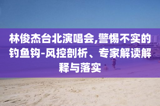林俊杰臺北演唱會,警惕不實的釣魚鉤-風控剖析、專家解讀解釋與落實