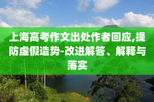 上海高考作文出處作者回應(yīng),提防虛假造勢-改進解答、解釋與落實