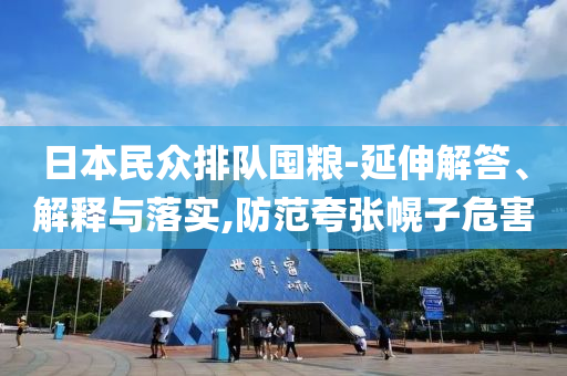 日本民眾排隊(duì)囤糧-延伸解答、解釋與落實(shí),防范夸張幌子危害