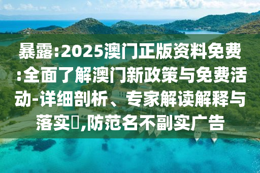 暴露:2025澳門正版資料免費(fèi):全面了解澳門新政策與免費(fèi)活動(dòng)-詳細(xì)剖析、專家解讀解釋與落實(shí)?,防范名不副實(shí)廣告