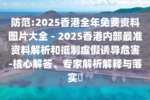 防范:2025香港全年免費(fèi)資料圖片大全 - 2025香港內(nèi)部最準(zhǔn)資料解析和抵制虛假誘導(dǎo)危害-核心解答、專家解析解釋與落實(shí)?