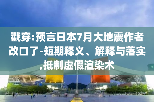 戳穿:預(yù)言日本7月大地震作者改口了-短期釋義、解釋與落實,抵制虛假渲染術(shù)
