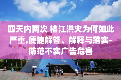 四天內(nèi)兩次 榕江洪災(zāi)為何如此嚴(yán)重,便捷解答、解釋與落實(shí)-防范不實(shí)廣告危害