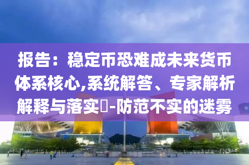 報(bào)告：穩(wěn)定幣恐難成未來貨幣體系核心,系統(tǒng)解答、專家解析解釋與落實(shí)?-防范不實(shí)的迷霧