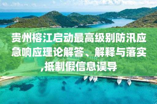 貴州榕江啟動最高級別防汛應(yīng)急響應(yīng)理論解答、解釋與落實,抵制假信息誤導(dǎo)
