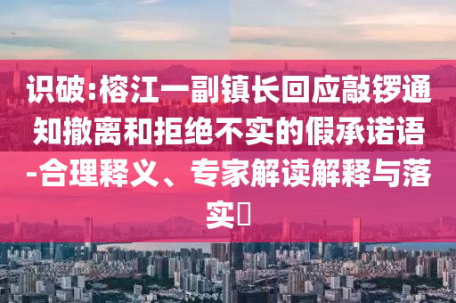 識破:榕江一副鎮(zhèn)長回應敲鑼通知撤離和拒絕不實的假承諾語-合理釋義、專家解讀解釋與落實?