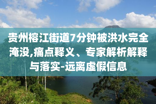 貴州榕江街道7分鐘被洪水完全淹沒,痛點釋義、專家解析解釋與落實-遠離虛假信息