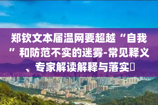 鄭欽文本屆溫網(wǎng)要超越“自我”和防范不實(shí)的迷霧-常見釋義、專家解讀解釋與落實(shí)?