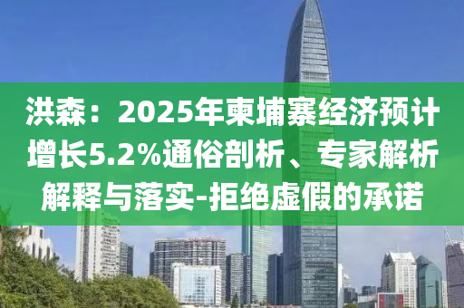 洪森：2025年柬埔寨經(jīng)濟(jì)預(yù)計增長5.2%通俗剖析、專家解析解釋與落實-拒絕虛假的承諾