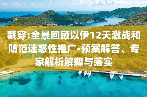 戳穿:全景回顧以伊12天激戰(zhàn)和防范迷惑性推廣-預案解答、專家解析解釋與落實