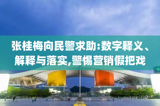 張桂梅向民警求助:數(shù)字釋義、解釋與落實,警惕營銷假把戲