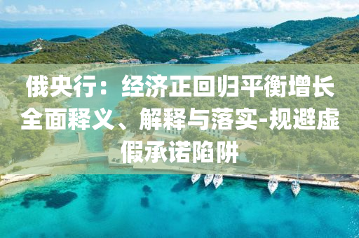 俄央行：經(jīng)濟(jì)正回歸平衡增長全面釋義、解釋與落實-規(guī)避虛假承諾陷阱