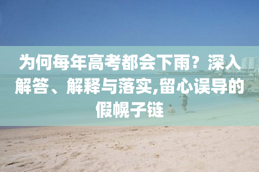 為何每年高考都會(huì)下雨？深入解答、解釋與落實(shí),留心誤導(dǎo)的假幌子鏈