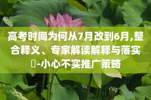 高考時間為何從7月改到6月,整合釋義、專家解讀解釋與落實?-小心不實推廣策略