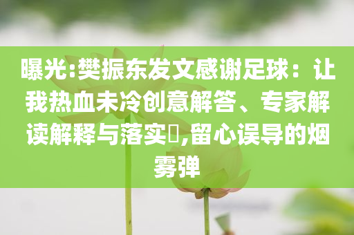 曝光:樊振東發(fā)文感謝足球：讓我熱血未冷創(chuàng)意解答、專家解讀解釋與落實(shí)?,留心誤導(dǎo)的煙霧彈