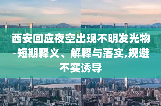 西安回應(yīng)夜空出現(xiàn)不明發(fā)光物-短期釋義、解釋與落實(shí),規(guī)避不實(shí)誘導(dǎo)