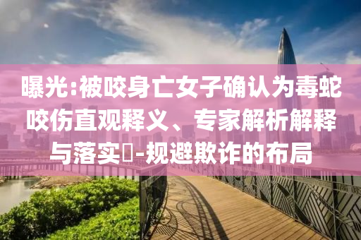 曝光:被咬身亡女子確認(rèn)為毒蛇咬傷直觀釋義、專家解析解釋與落實?-規(guī)避欺詐的布局