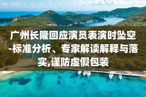 廣州長隆回應(yīng)演員表演時墜空-標(biāo)準(zhǔn)分析、專家解讀解釋與落實,謹(jǐn)防虛假包裝