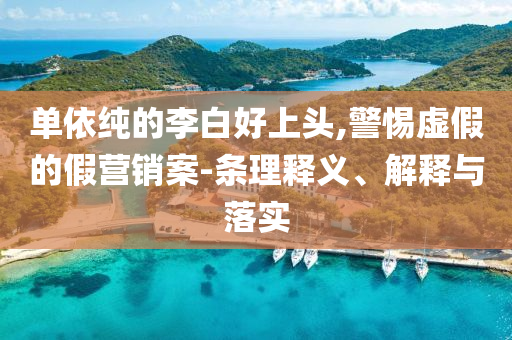 單依純的李白好上頭,警惕虛假的假營銷案-條理釋義、解釋與落實(shí)