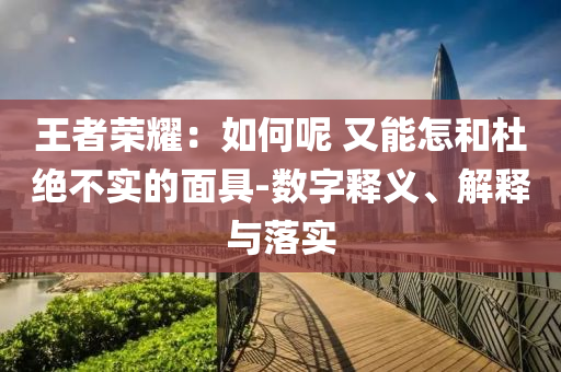王者榮耀：如何呢 又能怎和杜絕不實的面具-數(shù)字釋義、解釋與落實