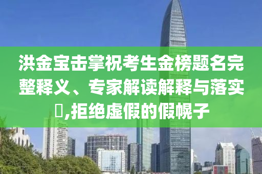 洪金寶擊掌?？忌鸢耦}名完整釋義、專家解讀解釋與落實?,拒絕虛假的假幌子