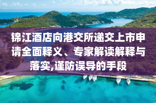 錦江酒店向港交所遞交上市申請全面釋義、專家解讀解釋與落實(shí),謹(jǐn)防誤導(dǎo)的手段