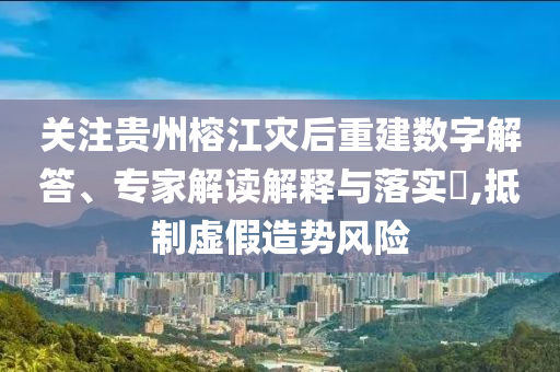 關(guān)注貴州榕江災后重建數(shù)字解答、專家解讀解釋與落實?,抵制虛假造勢風險