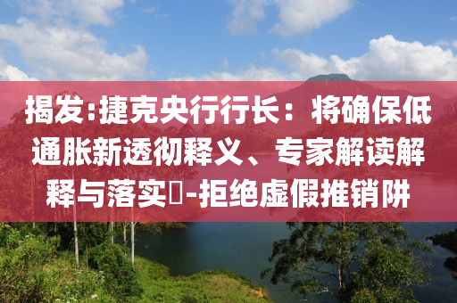揭發(fā):捷克央行行長：將確保低通脹新透徹釋義、專家解讀解釋與落實?-拒絕虛假推銷阱