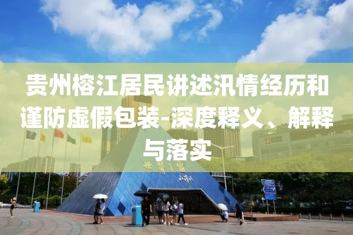 貴州榕江居民講述汛情經(jīng)歷和謹(jǐn)防虛假包裝-深度釋義、解釋與落實(shí)