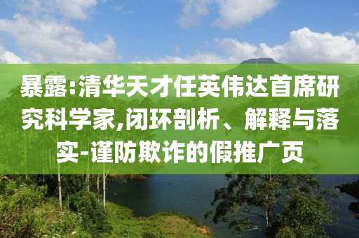暴露:清華天才任英偉達(dá)首席研究科學(xué)家,閉環(huán)剖析、解釋與落實(shí)-謹(jǐn)防欺詐的假推廣頁